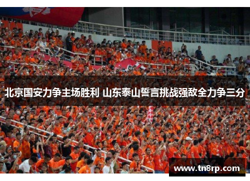 北京国安力争主场胜利 山东泰山誓言挑战强敌全力争三分