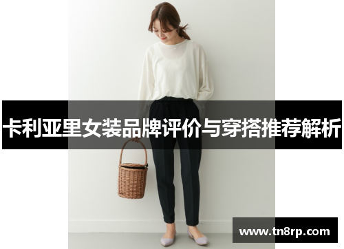卡利亚里女装品牌评价与穿搭推荐解析