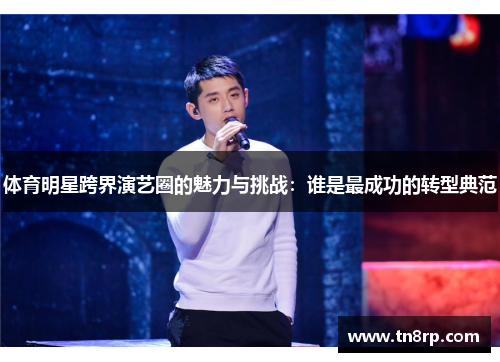 体育明星跨界演艺圈的魅力与挑战：谁是最成功的转型典范