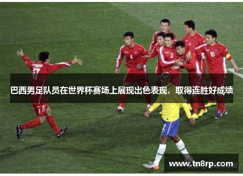 巴西男足队员在世界杯赛场上展现出色表现，取得连胜好成绩