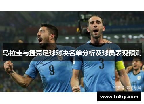 乌拉圭与捷克足球对决名单分析及球员表现预测