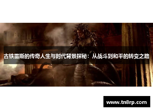 古铁雷斯的传奇人生与时代背景探秘：从战斗到和平的转变之路