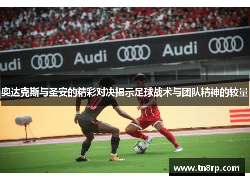奥达克斯与圣安的精彩对决揭示足球战术与团队精神的较量