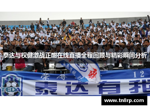 泰达与权健激战正酣在线直播全程回顾与精彩瞬间分析