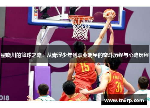 翟晓川的篮球之路：从青涩少年到职业明星的奋斗历程与心路历程