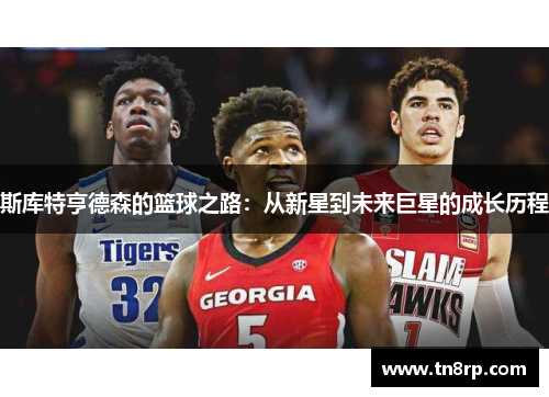 斯库特亨德森的篮球之路：从新星到未来巨星的成长历程