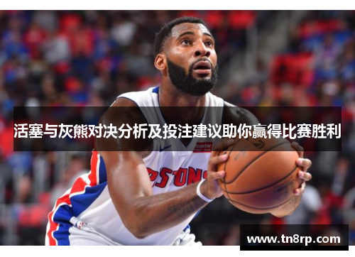 活塞与灰熊对决分析及投注建议助你赢得比赛胜利