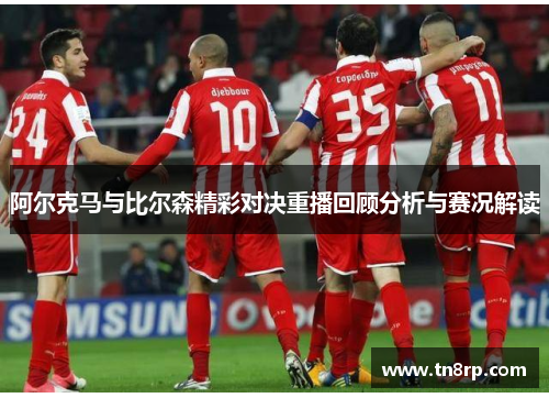 阿尔克马与比尔森精彩对决重播回顾分析与赛况解读