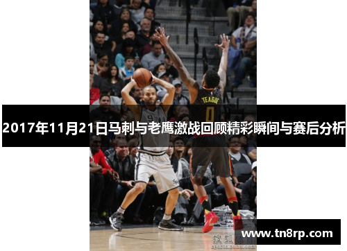 2017年11月21日马刺与老鹰激战回顾精彩瞬间与赛后分析